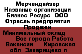 Мерчендайзер › Название организации ­ Бизнес Ресурс, ООО › Отрасль предприятия ­ Продажи › Минимальный оклад ­ 30 000 - Все города Работа » Вакансии   . Кировская обл.,Захарищево п.